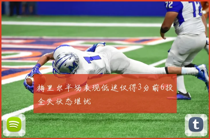 梅里尔半场表现低迷仅得3分前6投全失状态堪忧