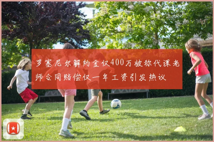 罗塞尼尔解约金仅400万被称代课老师合同赔偿仅一年工资引发热议