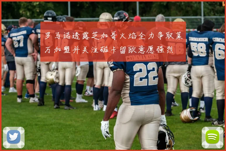 罗马诺透露芝加哥火焰全力争取莱万加盟并关注磁卡留欧意愿强烈