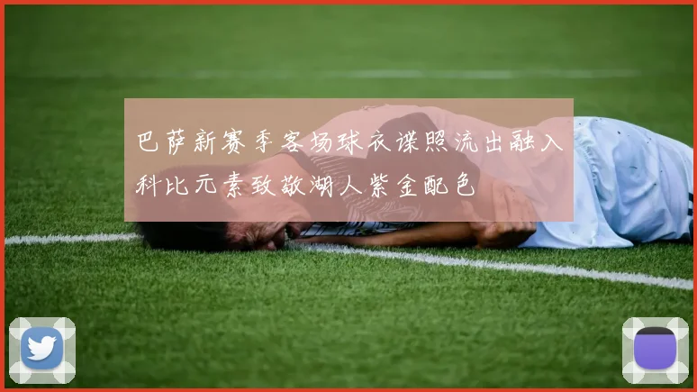 巴萨新赛季客场球衣谍照流出融入科比元素致敬湖人紫金配色