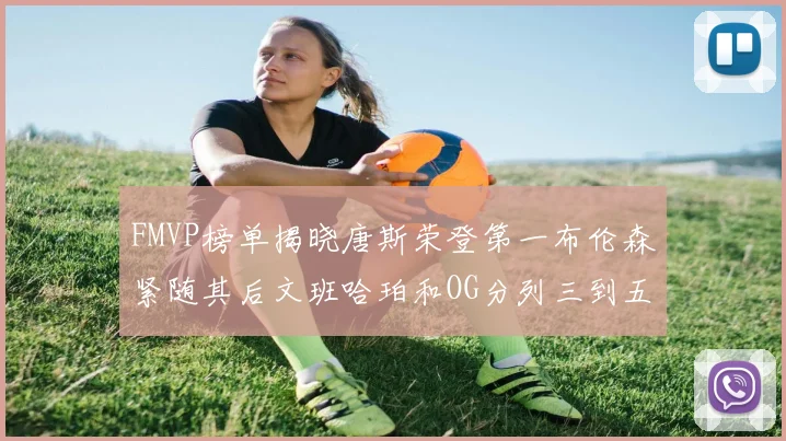 FMVP榜单揭晓唐斯荣登第一布伦森紧随其后文班哈珀和OG分列三到五位